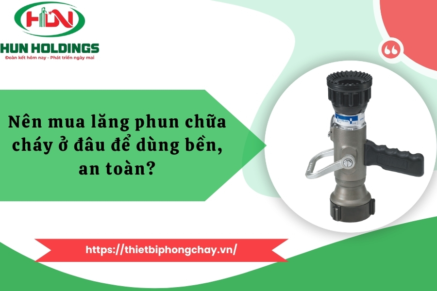 Nên mua lăng phun chữa cháy ở đâu để dùng bền, an toàn?